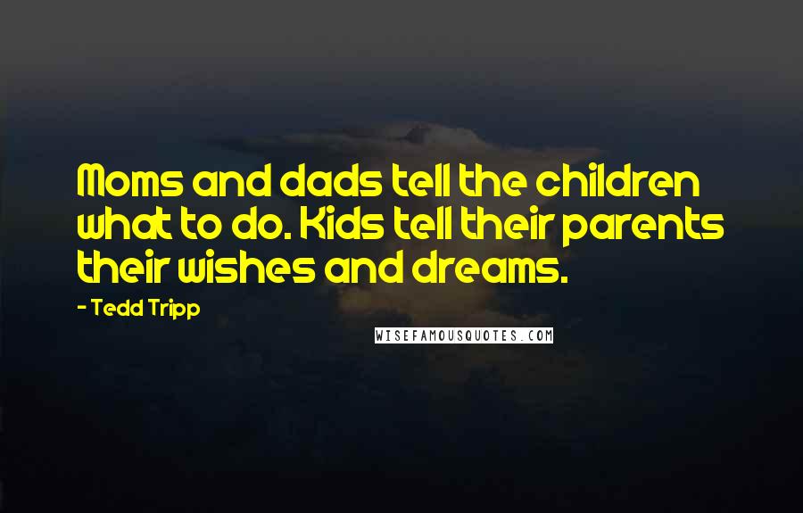 Tedd Tripp Quotes: Moms and dads tell the children what to do. Kids tell their parents their wishes and dreams.