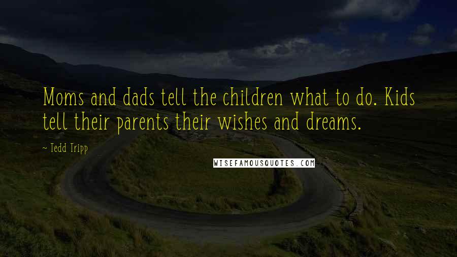 Tedd Tripp Quotes: Moms and dads tell the children what to do. Kids tell their parents their wishes and dreams.