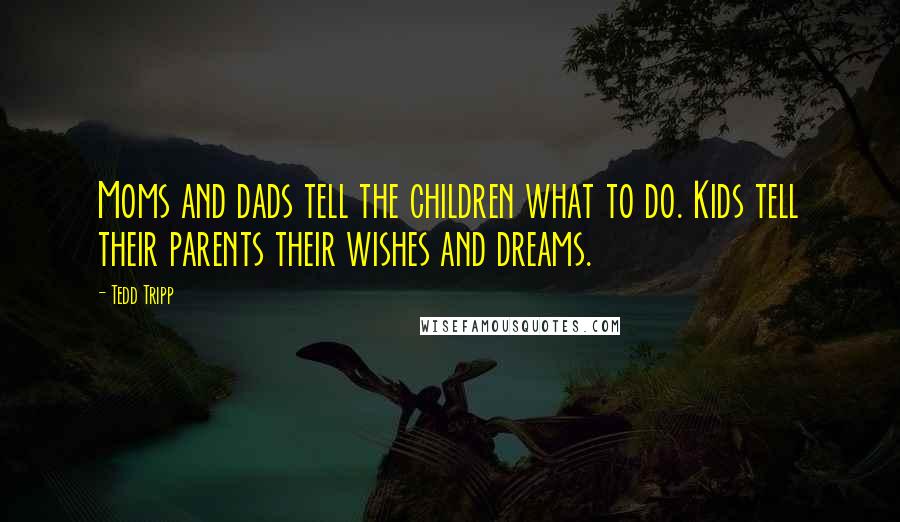 Tedd Tripp Quotes: Moms and dads tell the children what to do. Kids tell their parents their wishes and dreams.