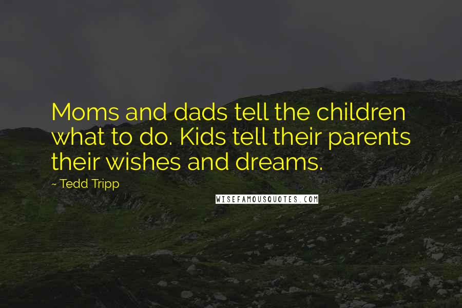 Tedd Tripp Quotes: Moms and dads tell the children what to do. Kids tell their parents their wishes and dreams.