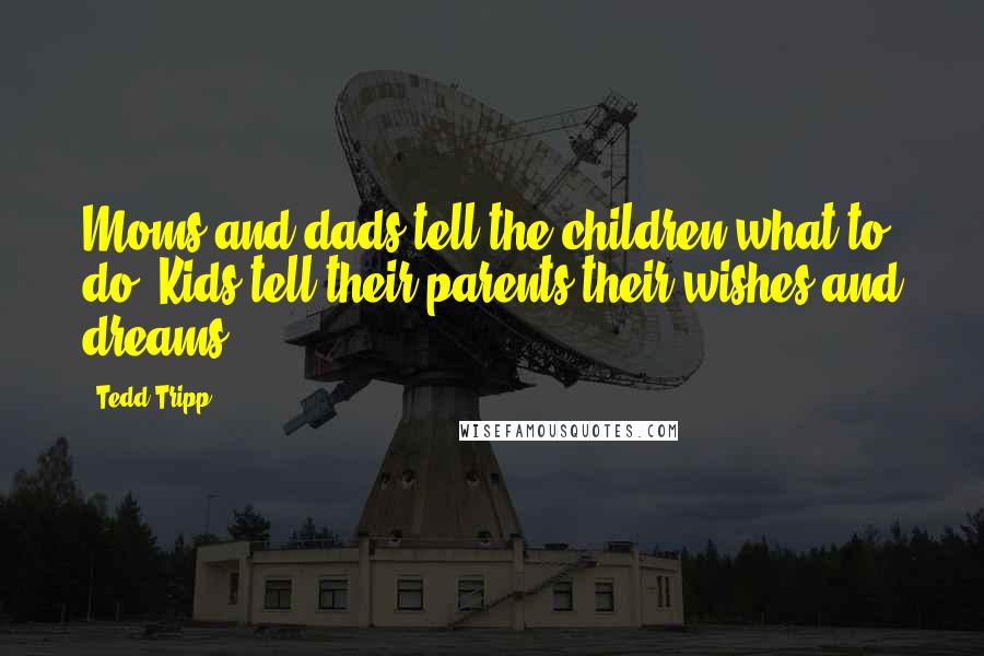 Tedd Tripp Quotes: Moms and dads tell the children what to do. Kids tell their parents their wishes and dreams.