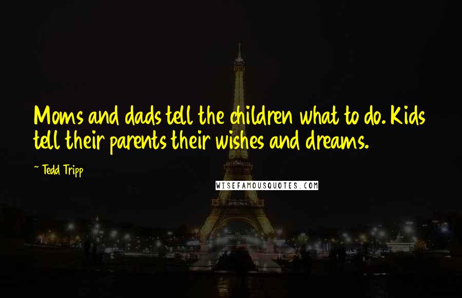 Tedd Tripp Quotes: Moms and dads tell the children what to do. Kids tell their parents their wishes and dreams.