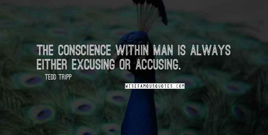 Tedd Tripp Quotes: The conscience within man is always either excusing or accusing.