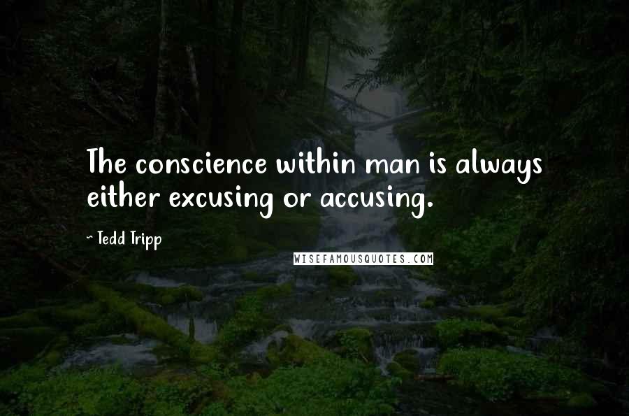 Tedd Tripp Quotes: The conscience within man is always either excusing or accusing.