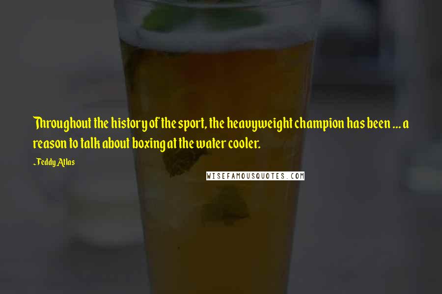 Teddy Atlas Quotes: Throughout the history of the sport, the heavyweight champion has been ... a reason to talk about boxing at the water cooler.