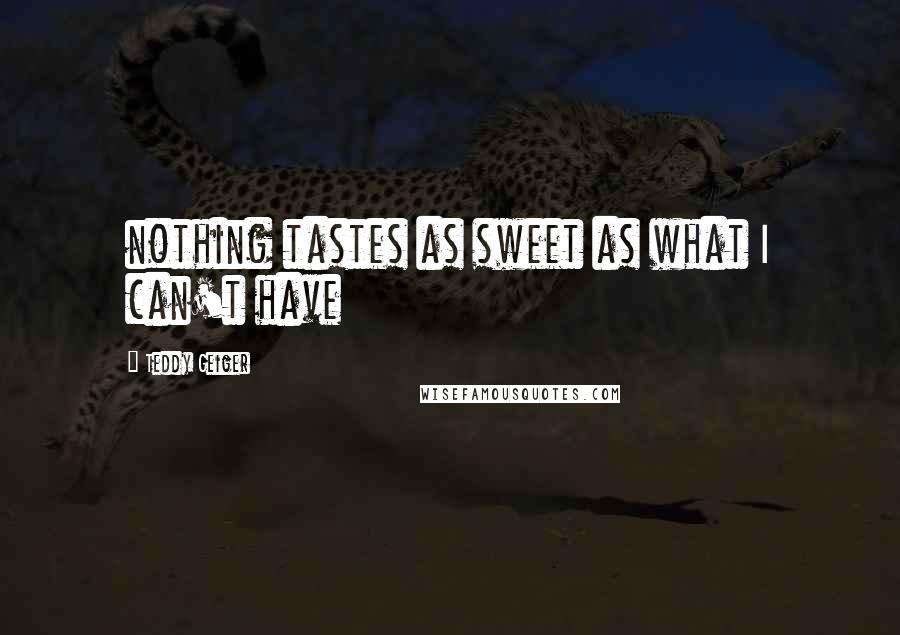 Teddy Geiger Quotes: nothing tastes as sweet as what I can't have