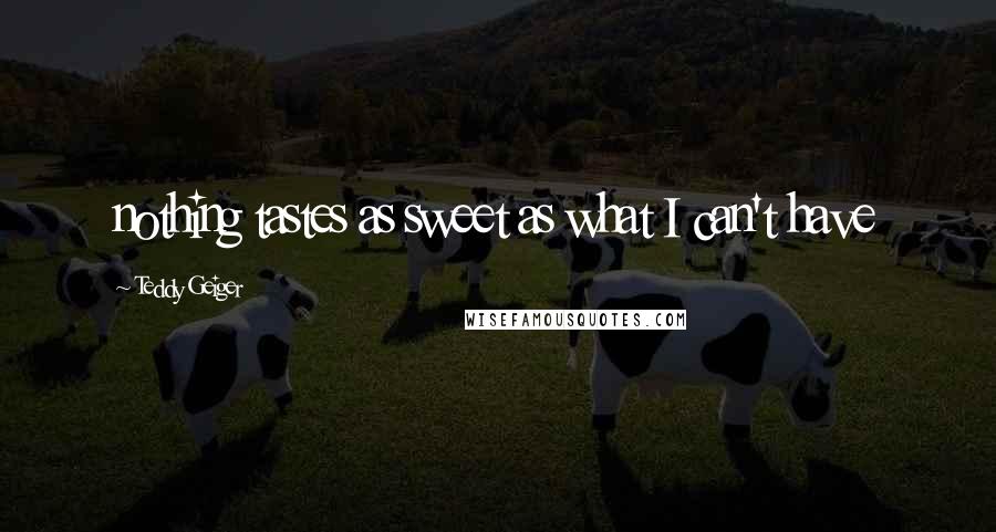 Teddy Geiger Quotes: nothing tastes as sweet as what I can't have