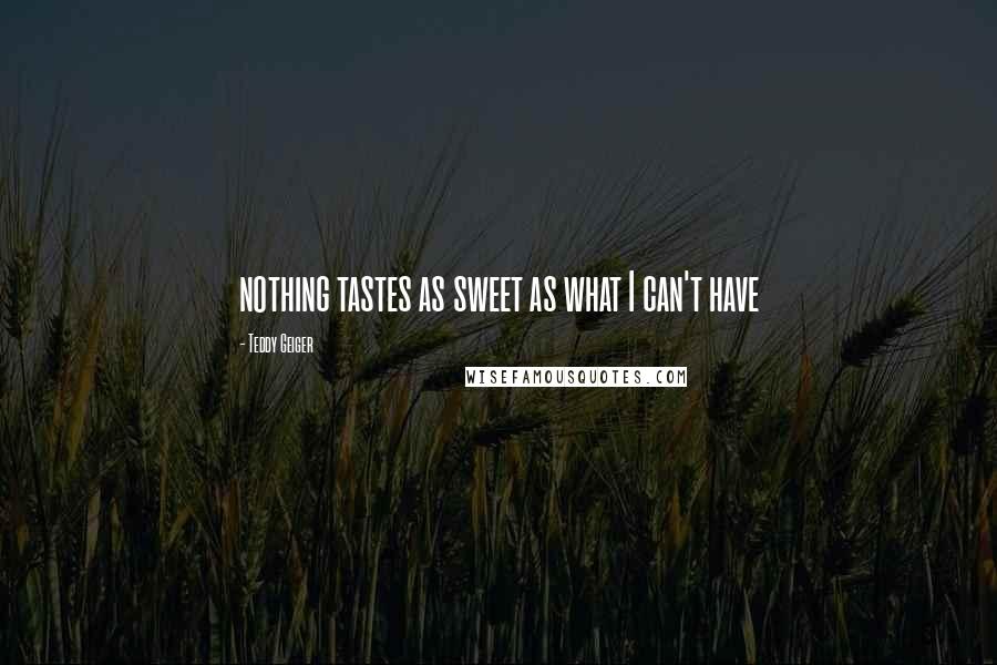 Teddy Geiger Quotes: nothing tastes as sweet as what I can't have