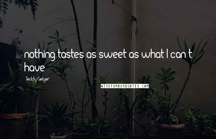 Teddy Geiger Quotes: nothing tastes as sweet as what I can't have