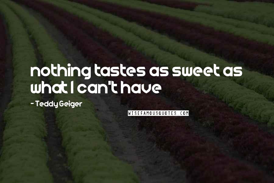 Teddy Geiger Quotes: nothing tastes as sweet as what I can't have