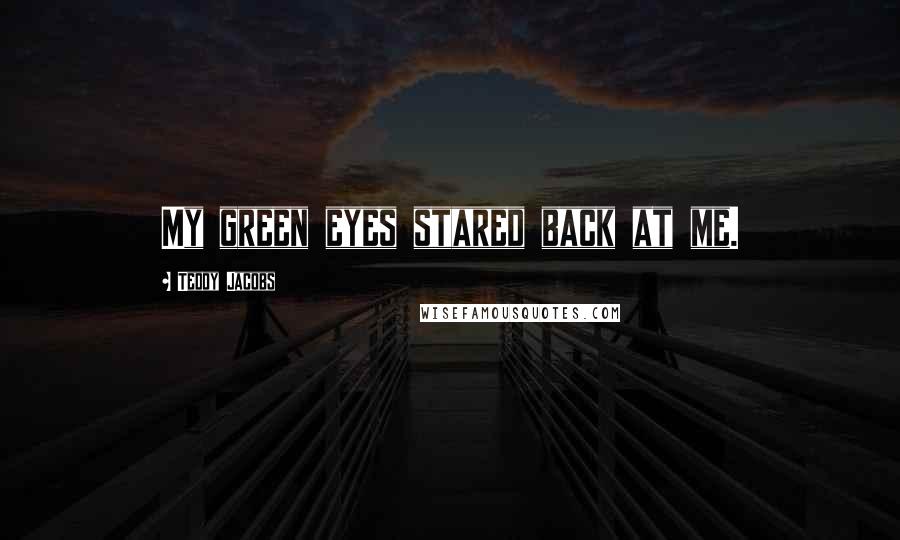 Teddy Jacobs Quotes: My green eyes stared back at me.