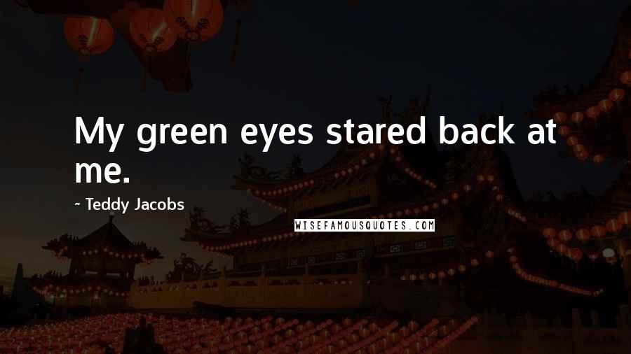 Teddy Jacobs Quotes: My green eyes stared back at me.