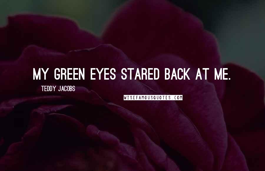 Teddy Jacobs Quotes: My green eyes stared back at me.