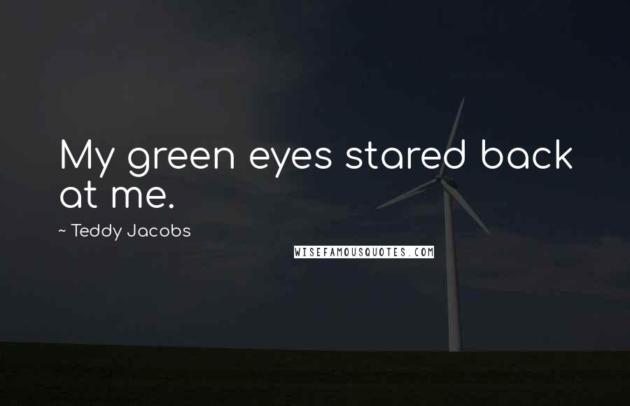 Teddy Jacobs Quotes: My green eyes stared back at me.