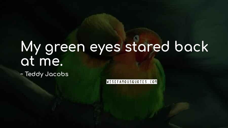 Teddy Jacobs Quotes: My green eyes stared back at me.