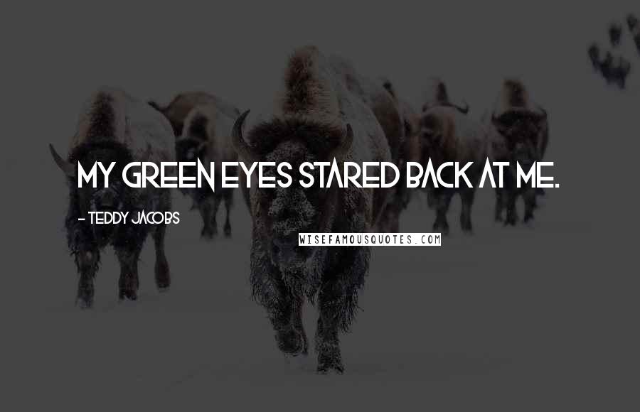 Teddy Jacobs Quotes: My green eyes stared back at me.