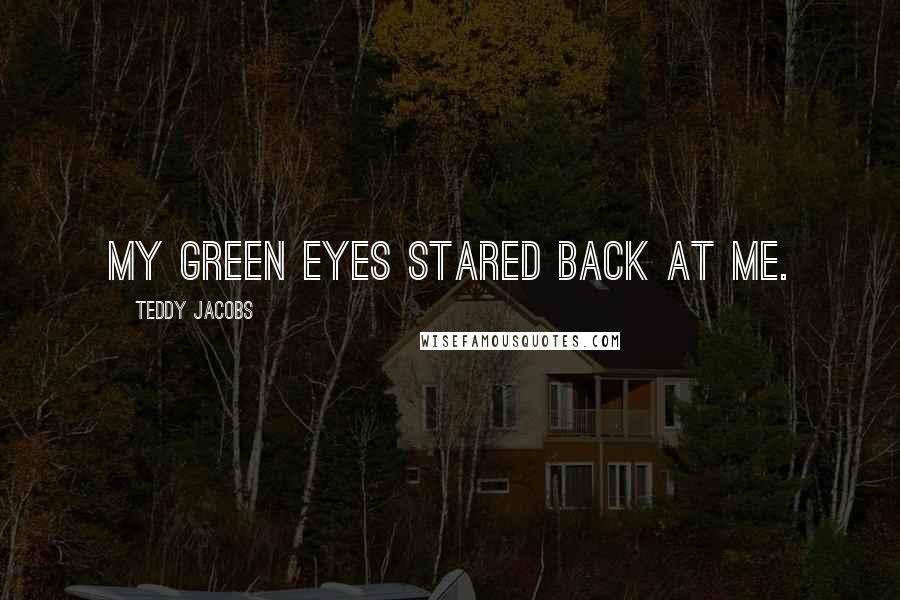 Teddy Jacobs Quotes: My green eyes stared back at me.