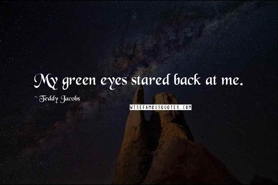 Teddy Jacobs Quotes: My green eyes stared back at me.