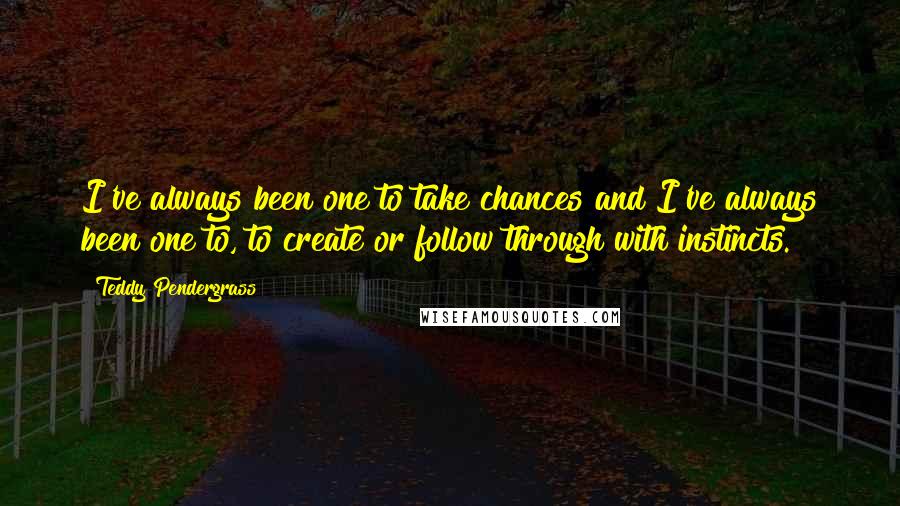 Teddy Pendergrass Quotes: I've always been one to take chances and I've always been one to, to create or follow through with instincts.