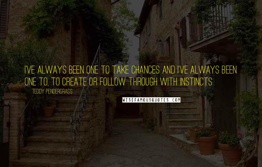 Teddy Pendergrass Quotes: I've always been one to take chances and I've always been one to, to create or follow through with instincts.