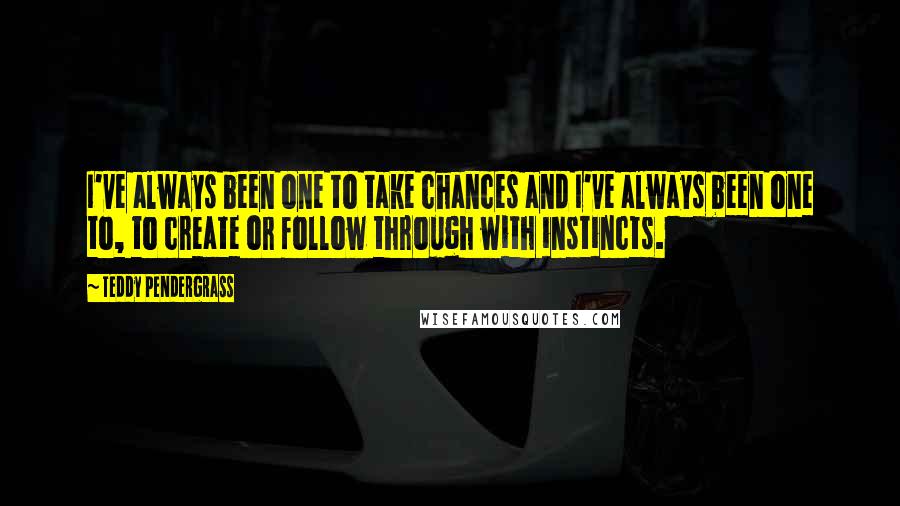 Teddy Pendergrass Quotes: I've always been one to take chances and I've always been one to, to create or follow through with instincts.