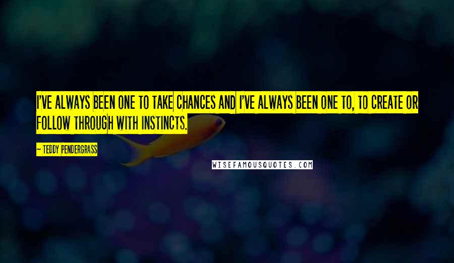 Teddy Pendergrass Quotes: I've always been one to take chances and I've always been one to, to create or follow through with instincts.