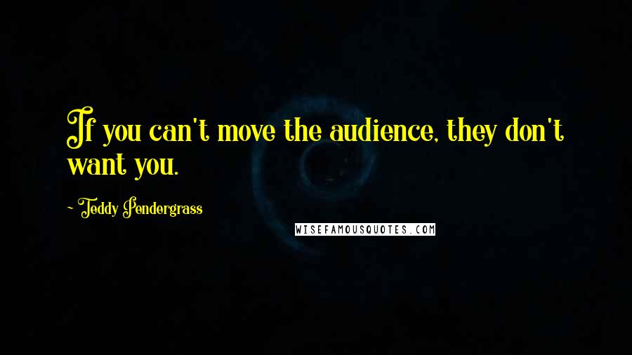 Teddy Pendergrass Quotes: If you can't move the audience, they don't want you.