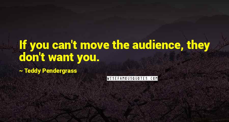 Teddy Pendergrass Quotes: If you can't move the audience, they don't want you.