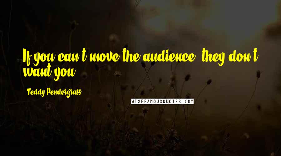 Teddy Pendergrass Quotes: If you can't move the audience, they don't want you.