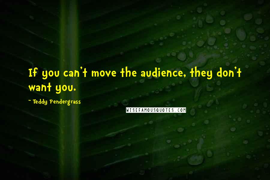 Teddy Pendergrass Quotes: If you can't move the audience, they don't want you.