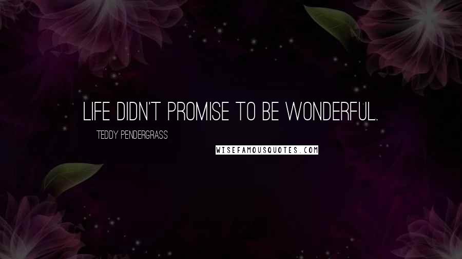 Teddy Pendergrass Quotes: Life didn't promise to be wonderful.