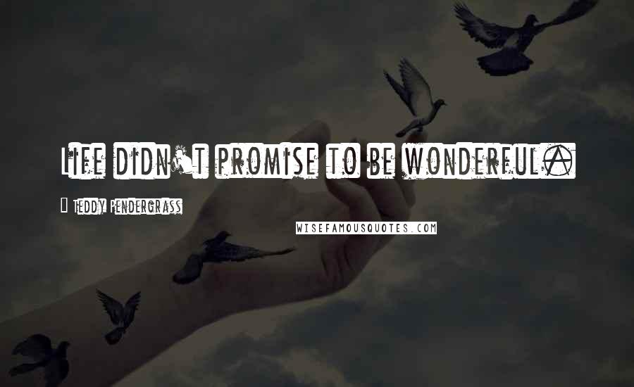 Teddy Pendergrass Quotes: Life didn't promise to be wonderful.