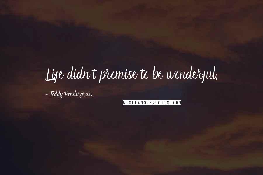 Teddy Pendergrass Quotes: Life didn't promise to be wonderful.