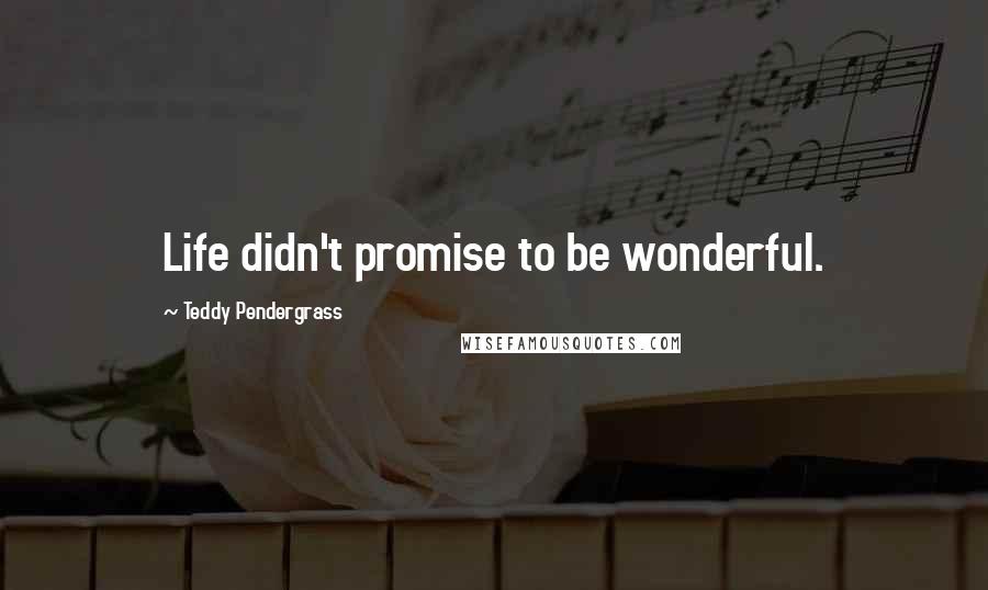 Teddy Pendergrass Quotes: Life didn't promise to be wonderful.