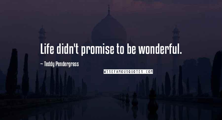 Teddy Pendergrass Quotes: Life didn't promise to be wonderful.