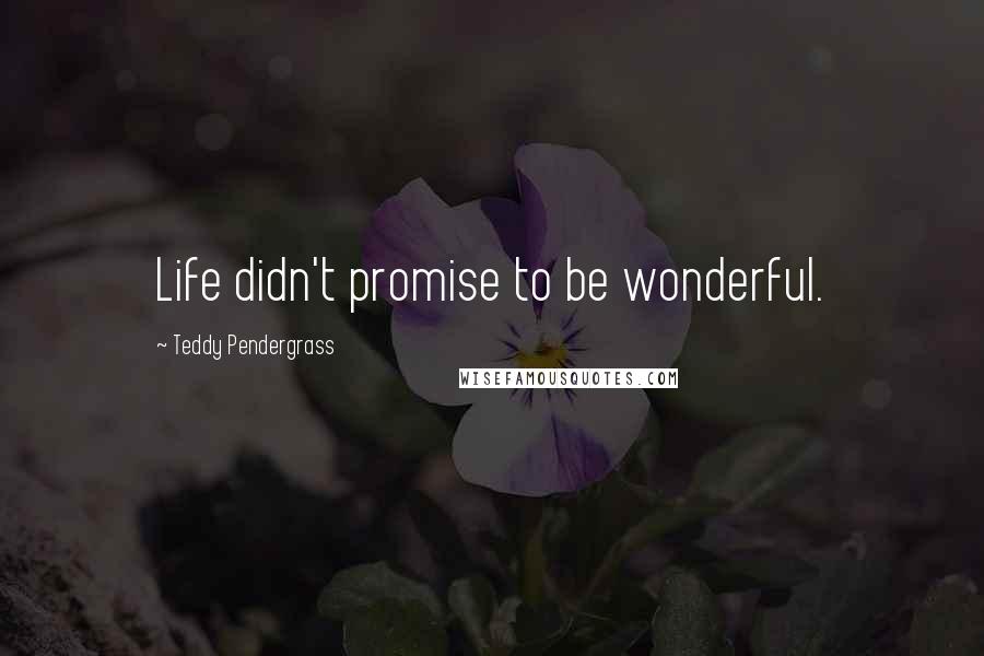 Teddy Pendergrass Quotes: Life didn't promise to be wonderful.