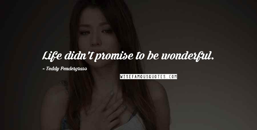 Teddy Pendergrass Quotes: Life didn't promise to be wonderful.