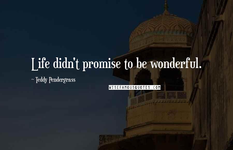 Teddy Pendergrass Quotes: Life didn't promise to be wonderful.