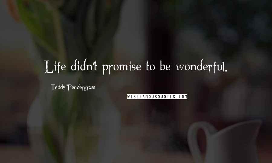 Teddy Pendergrass Quotes: Life didn't promise to be wonderful.