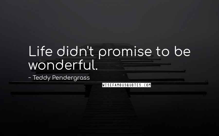 Teddy Pendergrass Quotes: Life didn't promise to be wonderful.