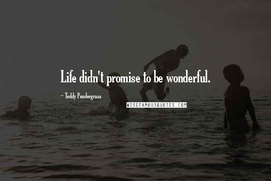 Teddy Pendergrass Quotes: Life didn't promise to be wonderful.