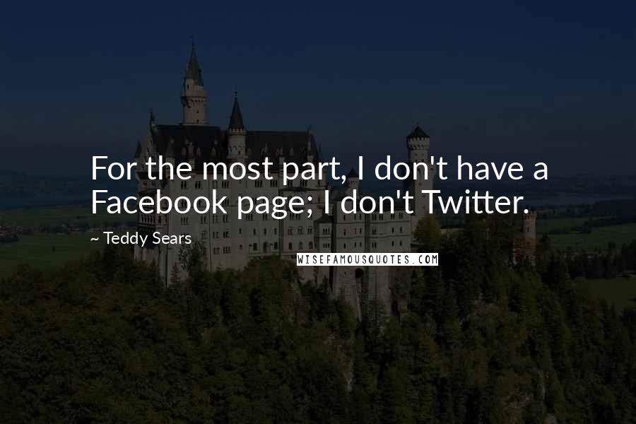Teddy Sears Quotes: For the most part, I don't have a Facebook page; I don't Twitter.