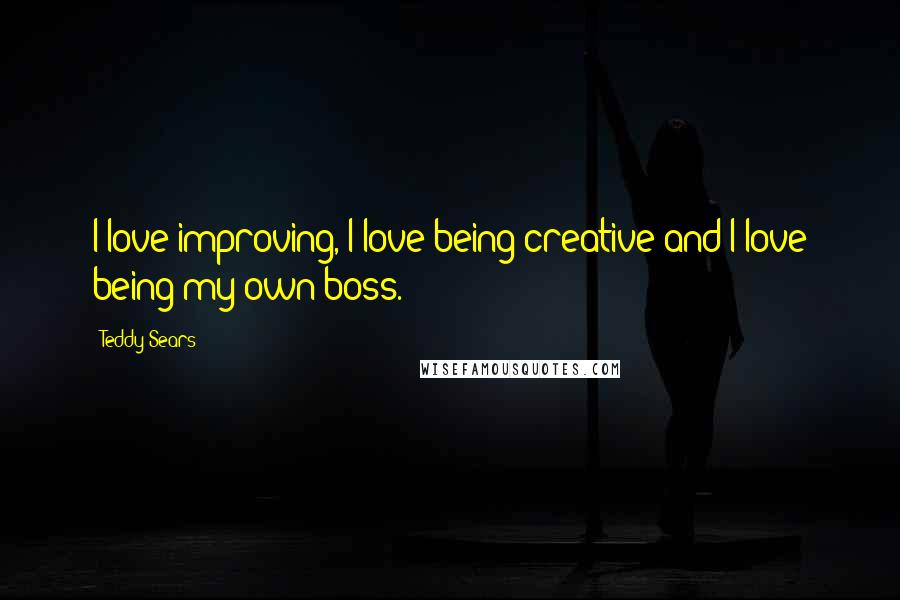Teddy Sears Quotes: I love improving, I love being creative and I love being my own boss.