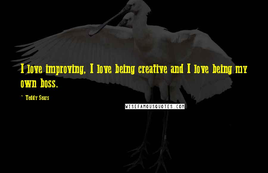 Teddy Sears Quotes: I love improving, I love being creative and I love being my own boss.