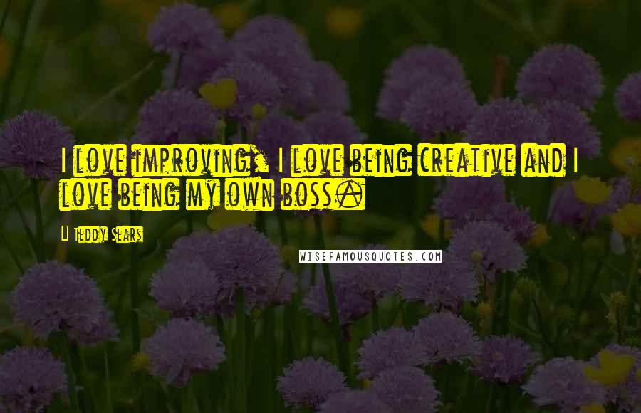 Teddy Sears Quotes: I love improving, I love being creative and I love being my own boss.