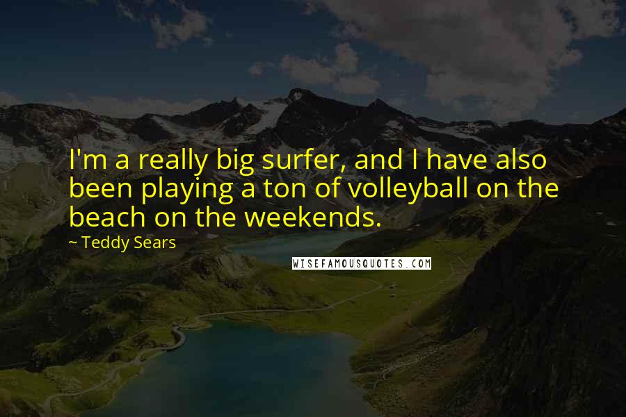 Teddy Sears Quotes: I'm a really big surfer, and I have also been playing a ton of volleyball on the beach on the weekends.