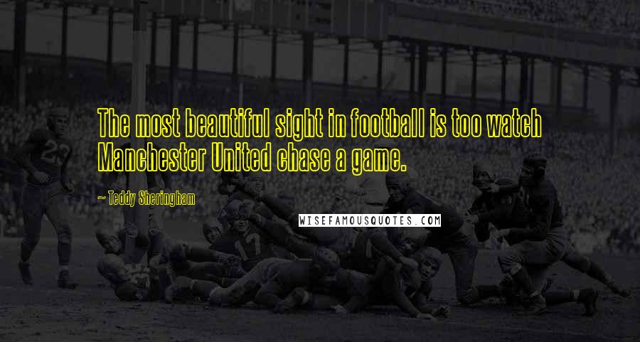 Teddy Sheringham Quotes: The most beautiful sight in football is too watch Manchester United chase a game.