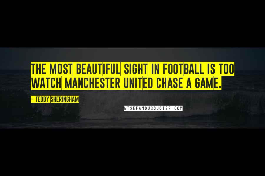 Teddy Sheringham Quotes: The most beautiful sight in football is too watch Manchester United chase a game.