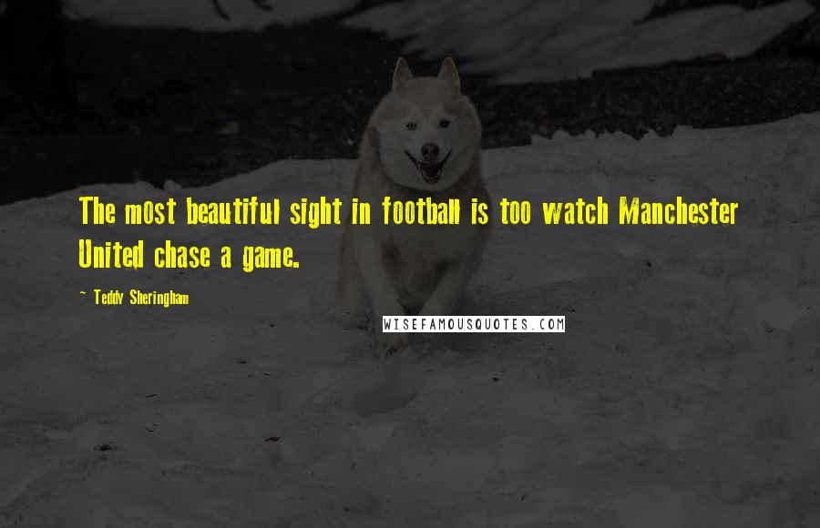 Teddy Sheringham Quotes: The most beautiful sight in football is too watch Manchester United chase a game.