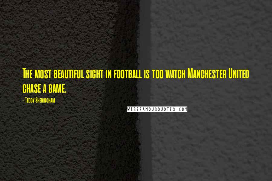 Teddy Sheringham Quotes: The most beautiful sight in football is too watch Manchester United chase a game.